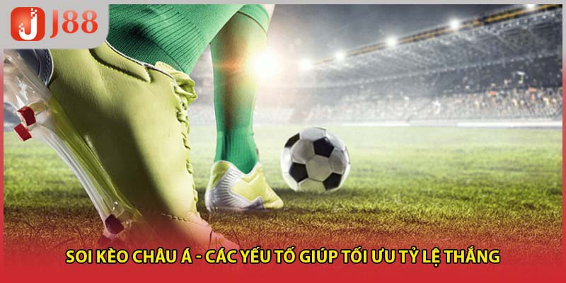 Soi Kèo Châu Á - Các Yếu Tố Giúp Tối Ưu Tỷ Lệ Thắng